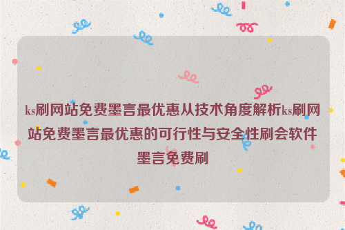 ks刷网站免费墨言最优惠从技术角度解析ks刷网站免费墨言最优惠的可行性与安全性刷会软件墨言免费刷