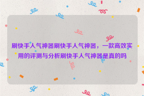 刷快手人气神器刷快手人气神器，一款高效实用的评测与分析刷快手人气神器是真的吗