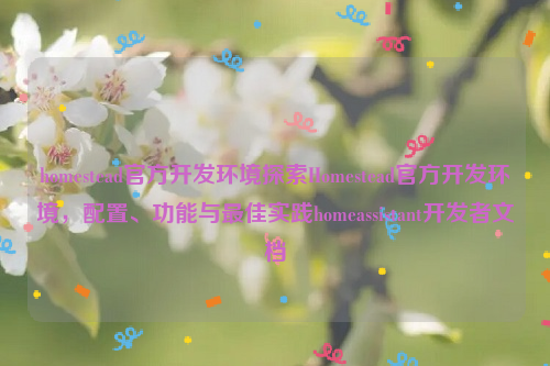 homestead官方开发环境探索Homestead官方开发环境，配置、功能与最佳实践homeassistant开发者文档