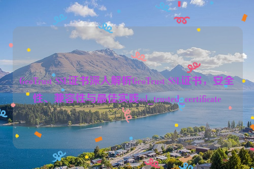 GeoTrust SSL证书深入解析GeoTrust SSL证书，安全性、兼容性与最佳实践ssl_trusted_certificate