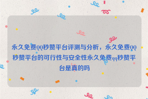永久免费QQ秒赞平台评测与分析，永久免费QQ秒赞平台的可行性与安全性永久免费qq秒赞平台是真的吗