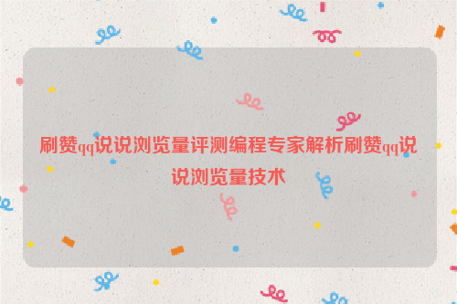 刷赞qq说说浏览量评测编程专家解析刷赞qq说说浏览量技术