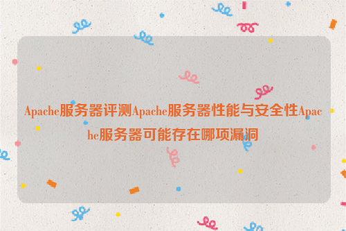 Apache服务器评测Apache服务器性能与安全性Apache服务器可能存在哪项漏洞