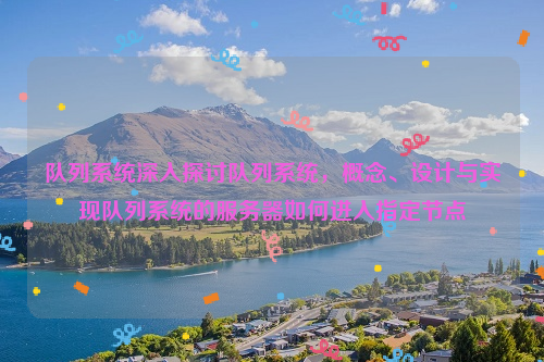 队列系统深入探讨队列系统，概念、设计与实现队列系统的服务器如何进入指定节点